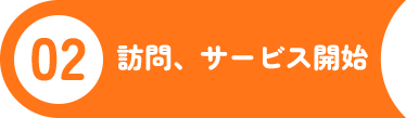 ２．訪問、サービス開始