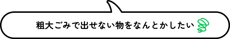 粗大ごみで出せない物をなんとかしたい