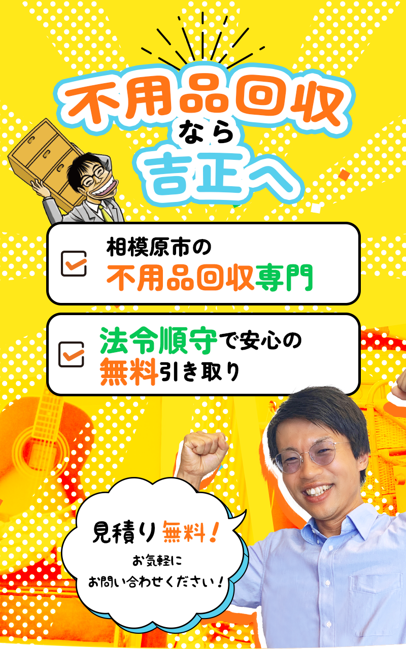 不用品回収なら吉正へ ・相模原市の不用品回収専門 ・法令順守で安心の無料引き取り 見積り無料お気軽にお問合せください！