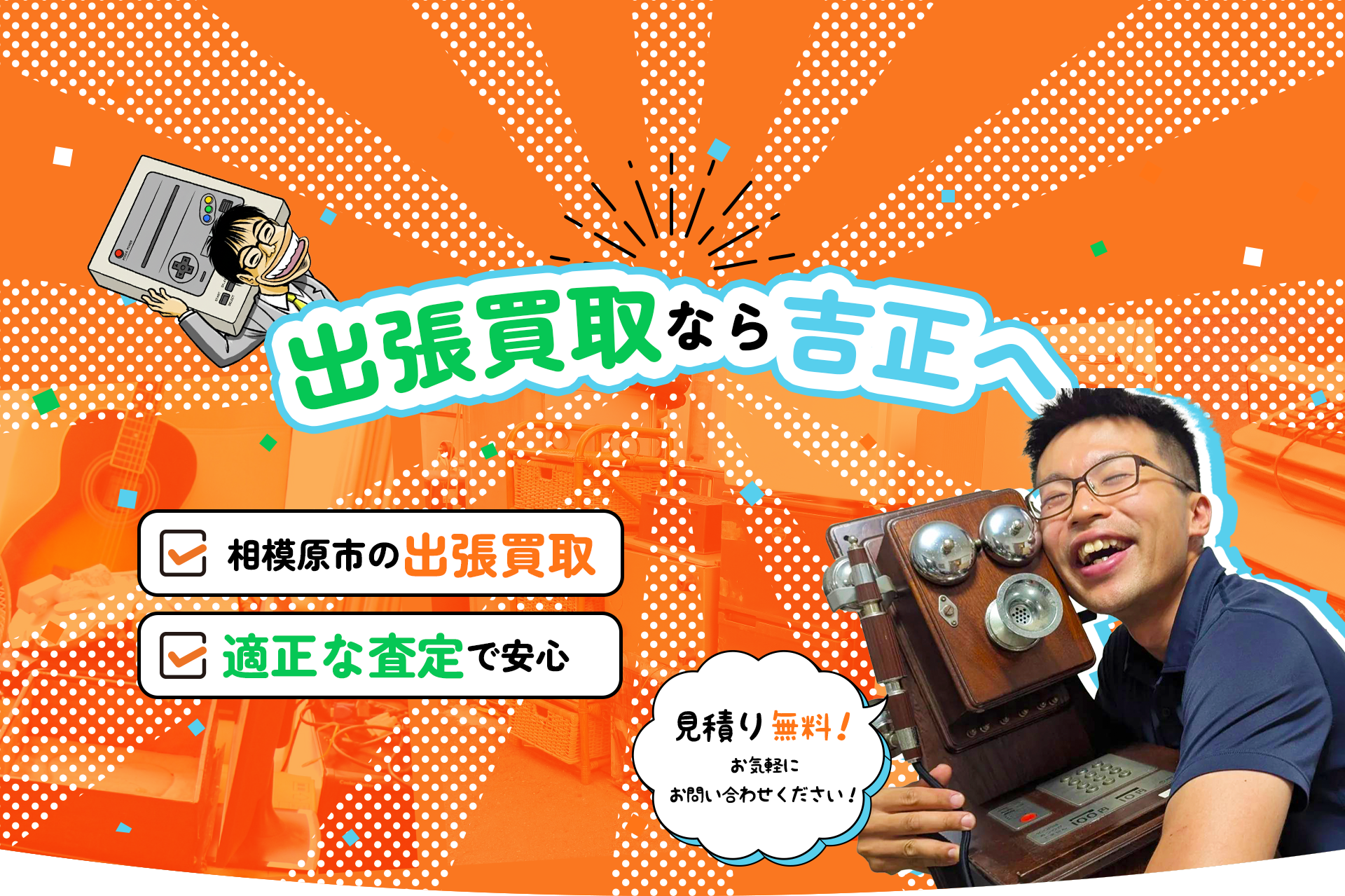 出張買取なら吉正へ
相模原市の出張買取
適正な査定で安心
見積無料！お気軽にお問合せください。